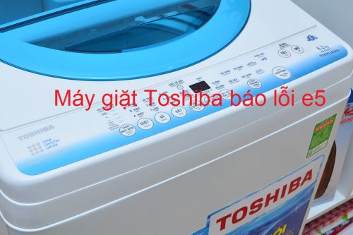Lỗi E5 Máy Giặt Toshiba Hướng Dẫn Tự Sửa Chữa Nhanh Gọn